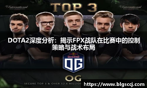 DOTA2深度分析：揭示FPX战队在比赛中的控制策略与战术布局