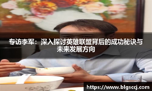 专访李军：深入探讨英雄联盟背后的成功秘诀与未来发展方向